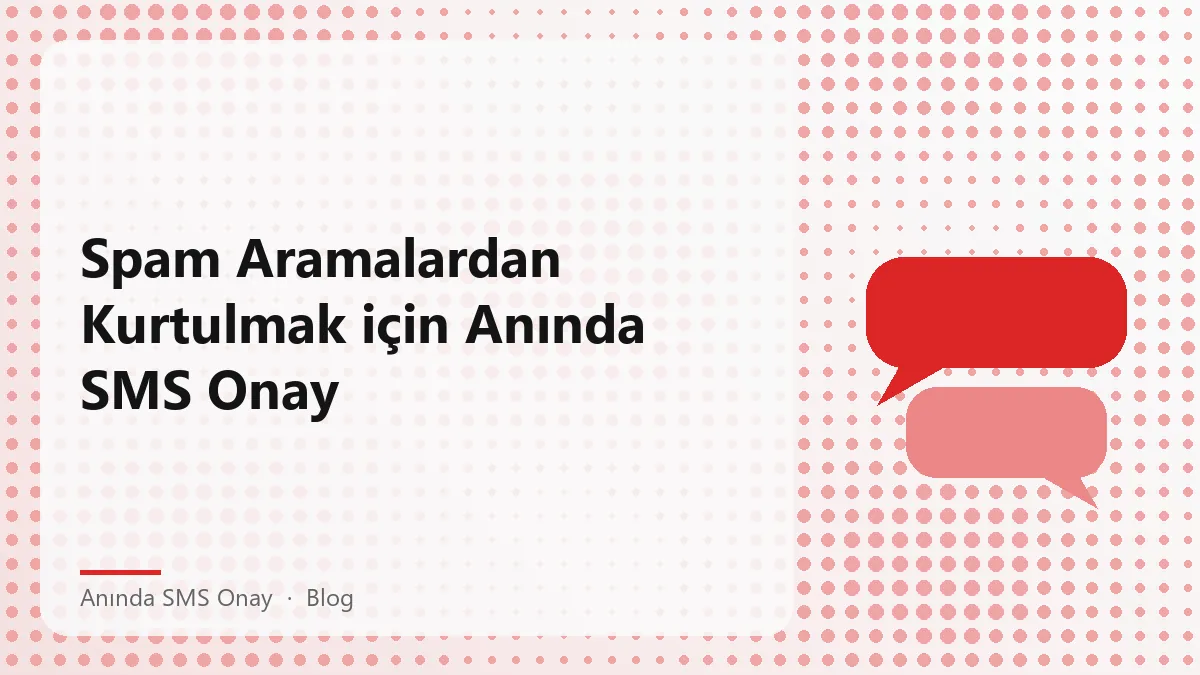 Spam aramalardan kurtulmanın yolu anında SMS onay kullanmaktır.